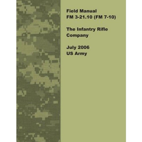 Field Manual FM 3-21.10 (FM 7-10) the Infantry Rifle Company July 2006 US Army Paperback, Createspace Independent Publishing Platform