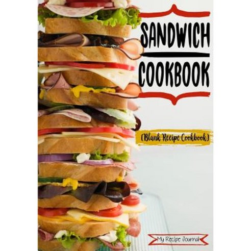 Sandwich Cookbook: Blank Recipe Cookbook 7 X 10 100 Blank Recipe Pages Paperback, Createspace Independent Publishing Platform