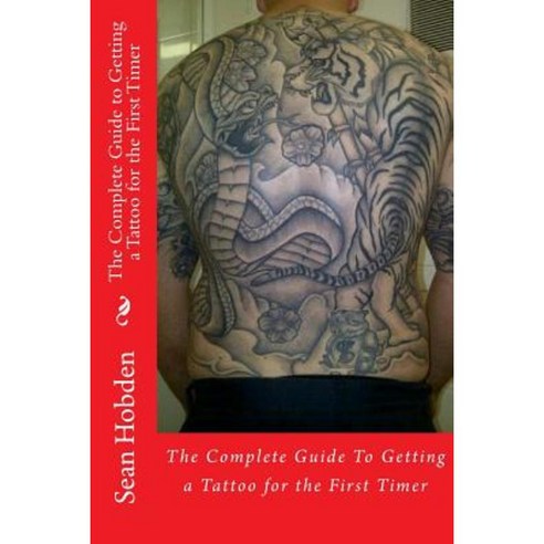 The Complete Guide to Getting a Tattoo for the First Timer Paperback, Createspace Independent Publishing Platform