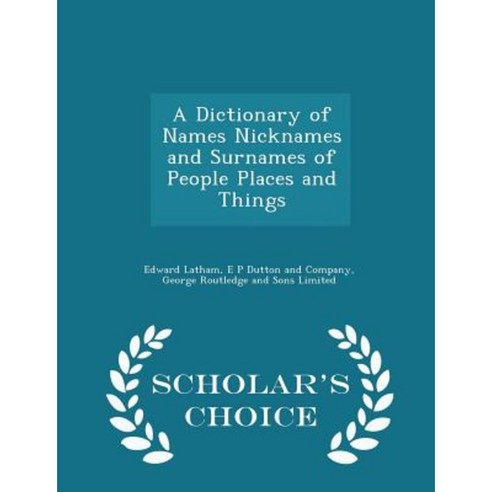 A Dictionary of Names Nicknames and Surnames of People Places and Things - Scholar''s Choice Edition Paperback