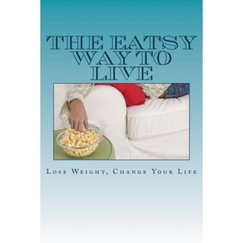 The Eatsy Way to Live: Lose Weight Change Your Life Paperback, Createspace Independent Publishing Platform