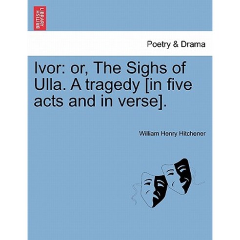 Ivor: Or the Sighs of Ulla. a Tragedy [In Five Acts and in Verse]. Paperback, British Library, Historical Print Editions