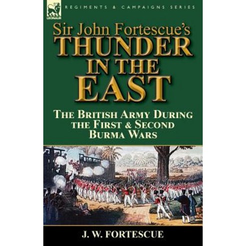 Sir John Fortescue''s Thunder in the East: The British Army During the First & Second Burma Wars Paperback, Leonaur Ltd