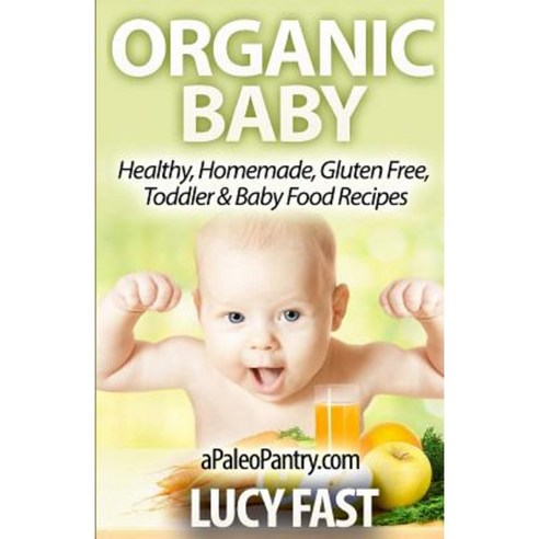 Organic Baby: Healthy Homemade Gluten Free Toddler & Baby Food Recipes Paperback, Createspace Independent Publishing Platform