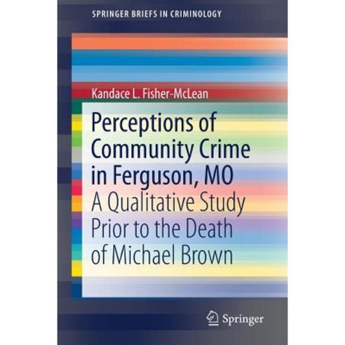 Perceptions of Community Crime in Ferguson Mo: A Qualitative Study Prior to the Death of Michael Brown Paperback, Springer