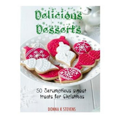 Delicious Desserts: 50 Scrumptious Sweet Treats for Christmas Paperback, Createspace Independent Publishing Platform