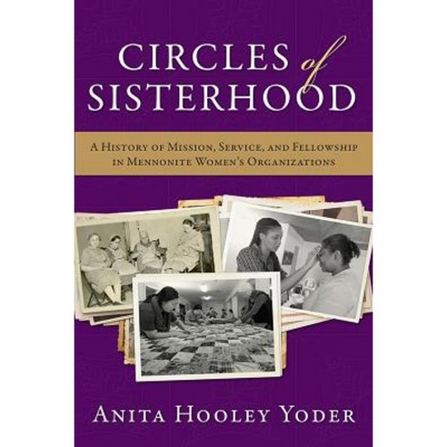 Circles of Sisterhood: A History of Mission Service and Fellowship in Mennonite Women''s Organizations Hardcover, Herald Press (VA)