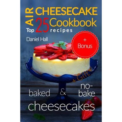 Air Cheesecake. Cookbook: Top 25 Recipes (Baked and No-Bake Cheesecakes). Paperback, Createspace Independent Publishing Platform