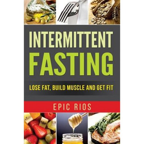 Intermittent Fasting: Lose Fat Build Muscle and Get Fit Paperback, Createspace Independent Publishing Platform