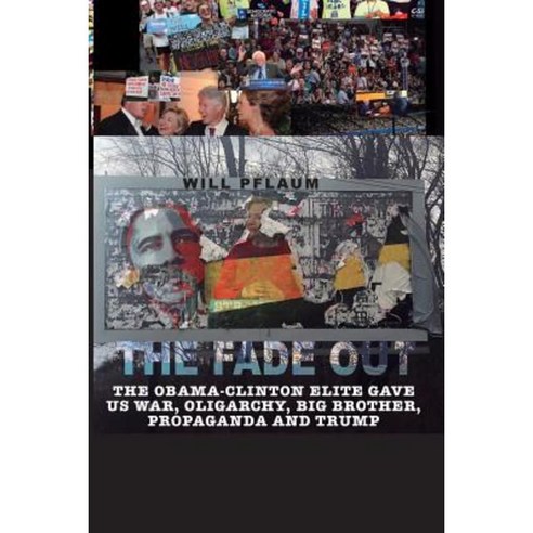 The Fade Out: The Obama-Clinton Elite Gave Us War Oligarchy Big Brother Propaganda and Trump Paperback, Createspace Independent Publishing Platform