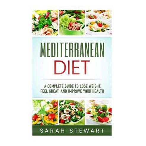 Mediterranean Diet: A Complete Guide to Lose Weight Feel Great and Improve Your Health Paperback, Createspace Independent Publishing Platform