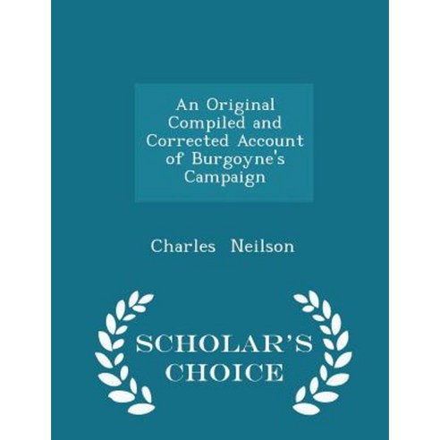 An Original Compiled and Corrected Account of Burgoyne''s Campaign - Scholar''s Choice Edition Paperback