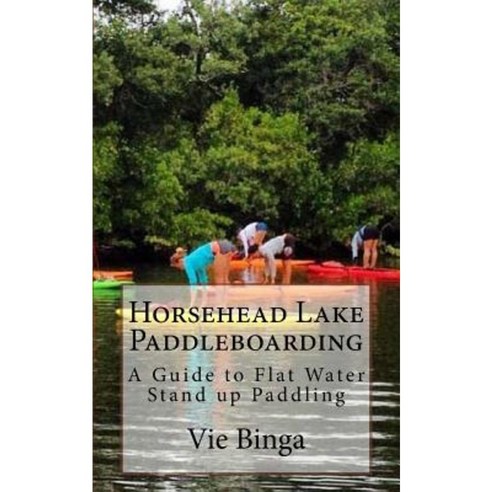 Horsehead Lake Paddleboarding: A Guide to Flat Water Stand Up Paddling Paperback, Createspace Independent Publishing Platform