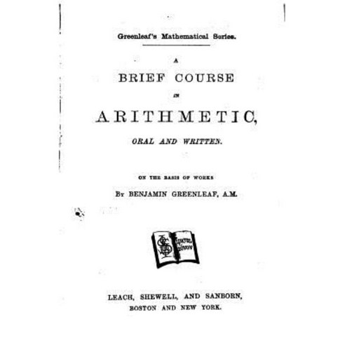A Brief Course in Arithmetic Oral and Written Paperback, Createspace Independent Publishing Platform