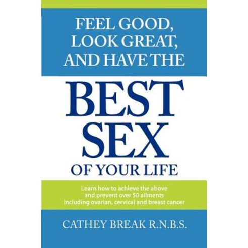 Feel Good Look Great and Have the Best Sex of Your Life! Paperback, Createspace Independent Publishing Platform