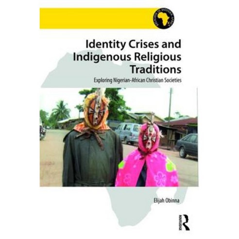 Identity Crises and Indigenous Religious Traditions: Exploring Nigerian-African Christian Societies Hardcover, Routledge