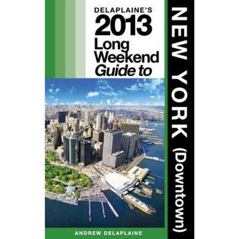 Delaplaine''s 2013 Long Weekend Guide to New York (Downtown) Paperback, Createspace Independent Publishing Platform