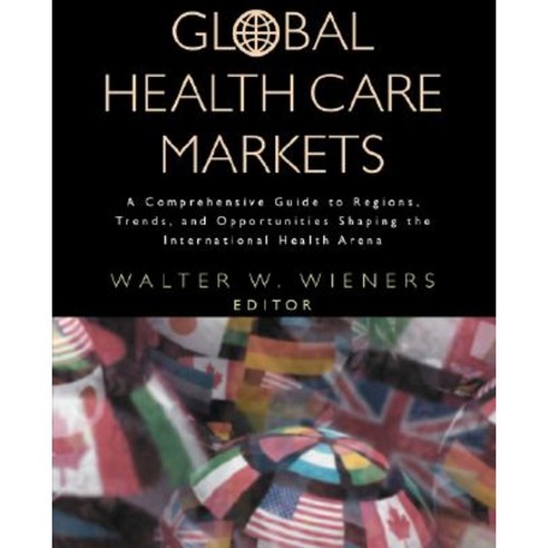 Global Health Care Markets: A Comprehensive Guide to Regions Trends and Opportunities Shaping the International Health Arena Paperback, Jossey-Bass