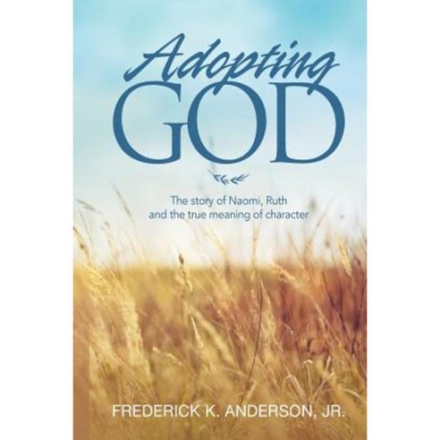 Adopting God: The Story of Naomi Ruth and the True Meaning of Character Paperback, Createspace Independent Publishing Platform