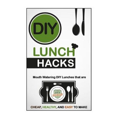 DIY Lunch Hacks: Mouth Watering DIY Lunches That Are Cheap Healthy and Easy to Make Paperback, Createspace Independent Publishing Platform