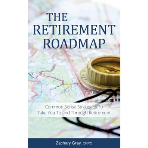 The Retirement Roadmap: Common Sense Strategies to Take You to and Through Retirement Paperback, Createspace Independent Publishing Platform