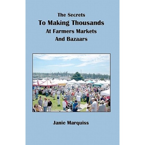 The Secrets to Making Thousands at Farmers Markets and Bazaars Paperback, Createspace Independent Publishing Platform