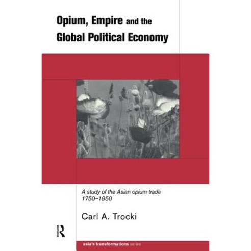 Opium Empire and the Global Political Economy: A Study of the Asian Opium Trade 1750-1950 Paperback, Routledge