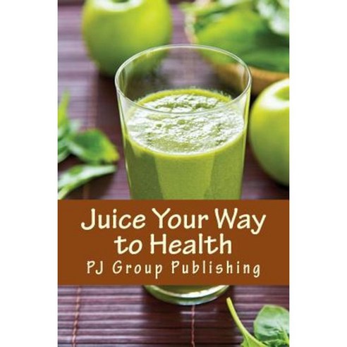 Juice Your Way to Health: Healthy and Delicious Juice Recipes Paperback, Createspace Independent Publishing Platform