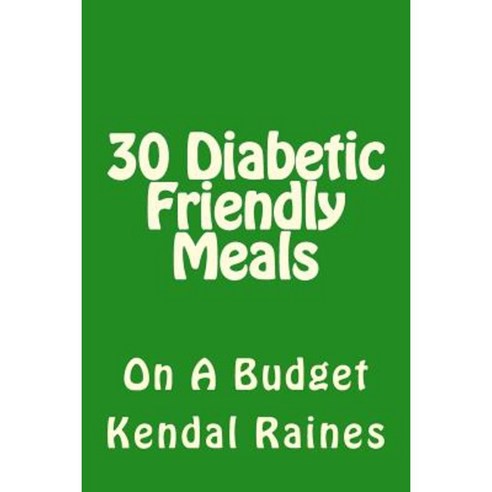 30 Diabetic Friendly Meals: On a Budget Paperback, Createspace Independent Publishing Platform