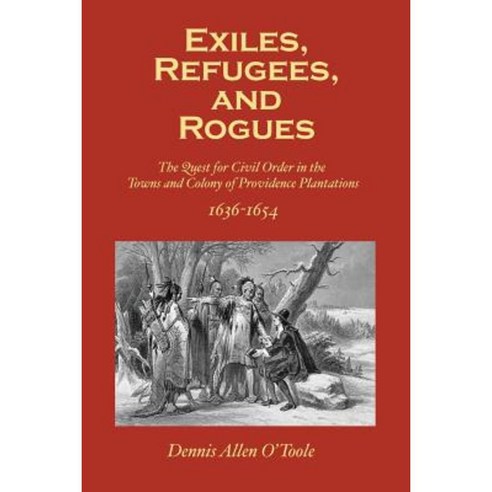 Exiles Refugees and Rogues: The Quest for CIVL Order in the Towns and Colony of Providence Plantations 1636-1654 Paperback, Createspace