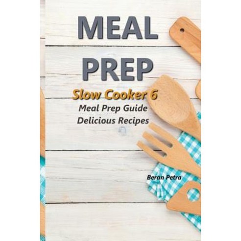 Meal Prep - Slow Cooker 6: Meal Prep Guide - Delicious Recipes Paperback, Createspace Independent Publishing Platform