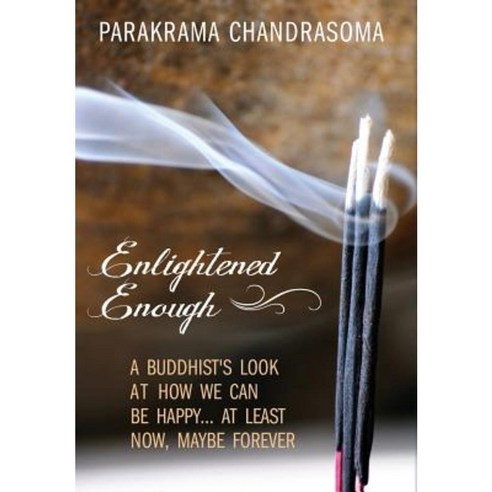 Enlightened Enough: A Buddhist''s Look at How We Can Be Happy... at Least Now Maybe Forever Hardcover, Outskirts Press
