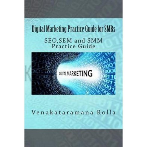 Digital Marketing Practice Guide for Smbs: Seo Sem and Smm Practice Guide Paperback, Createspace Independent Publishing Platform