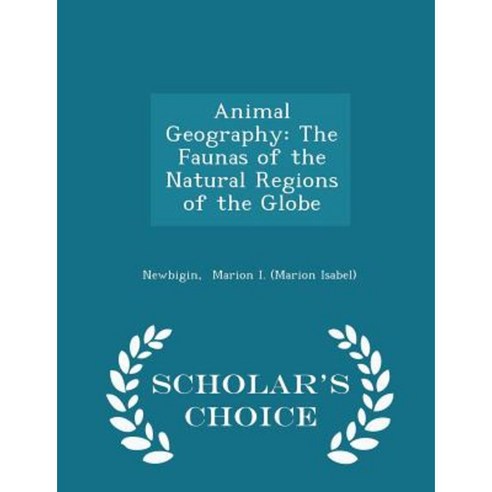 Animal Geography: The Faunas of the Natural Regions of the Globe - Scholar''s Choice Edition Paperback