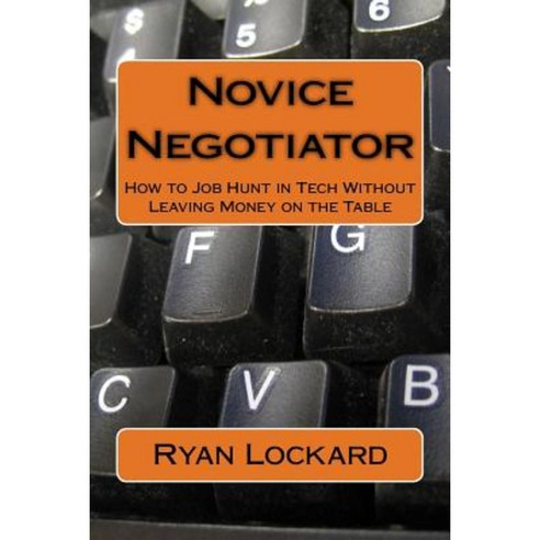 Novice Negotiator: How to Job Hunt in Tech Without Leaving Money on the Table Paperback, Createspace Independent Publishing Platform