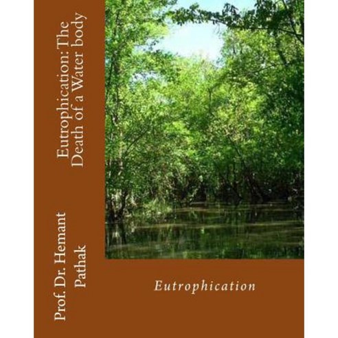 Eutrophication: The Death of a Water Body: Eutrophication Paperback, Createspace Independent Publishing Platform