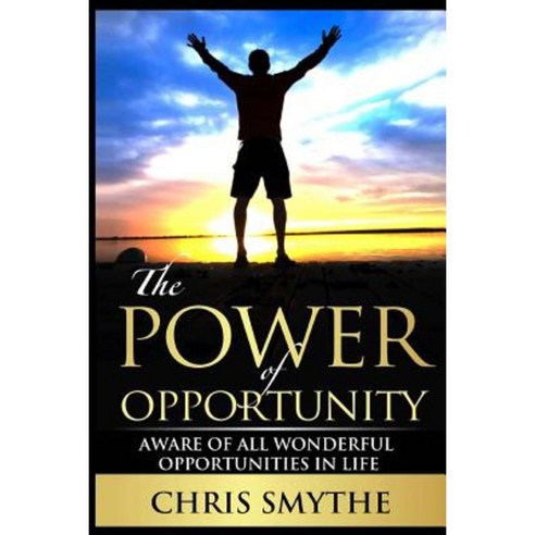 The Power of Opportunity: Aware of All Wonderful Opportunities in Life Paperback, Createspace Independent Publishing Platform