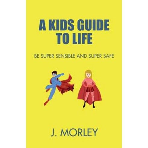 A Kids Guide to Life: Be Super Sensible and Super Safe Paperback, Createspace Independent Publishing Platform
