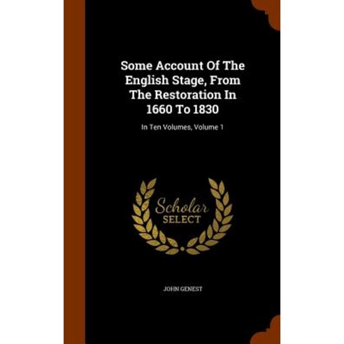 Some Account of the English Stage from the Restoration in 1660 to 1830: In Ten Volumes Volume 1 Hardcover, Arkose Press