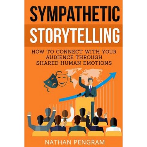 Sympathetic Storytelling: How to Connect with Your Audience Through Shared Human Emotions Paperback, Createspace Independent Publishing Platform