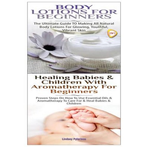Body Lotions for Beginners & Healing Babies and Children with Aromatherapy for Beginners Paperback, Createspace Independent Publishing Platform