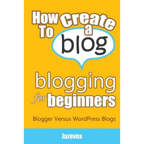 How to Create a Blog - Blogging for Beginners: Blogger Versus Wordpress Blogs Paperback, Createspace Independent Publishing Platform