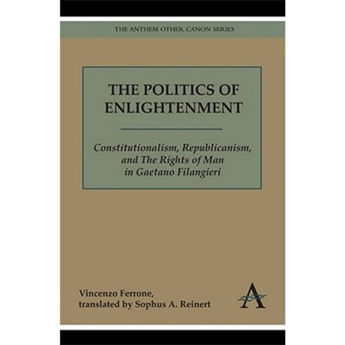 The Politics of Enlightenment: Constitutionalism Republicanism and the Rights of Man in Gaetano Filangieri Hardcover, Anthem Press