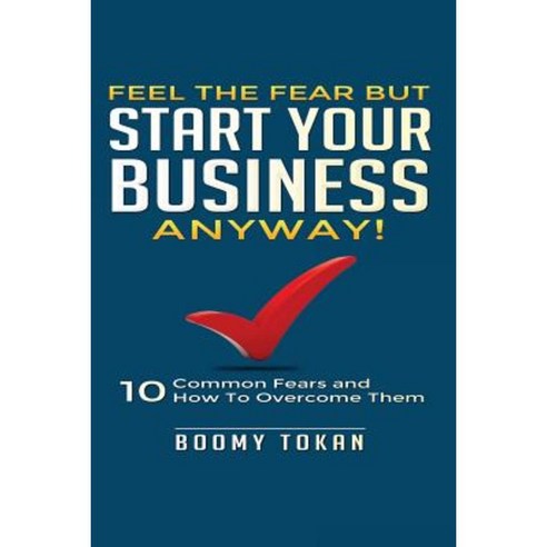 Feel the Fear But Start Your Business Anyway!: 10 Common Fears and How to Overcome Them Paperback, Createspace Independent Publishing Platform