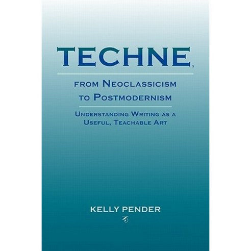 Techne from Neoclassicism to Postmodernism: Understanding Writing as a Useful Teachable Art Paperback, Parlor Press