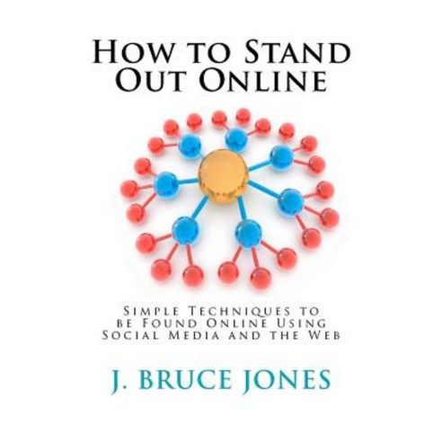 How to Stand Out Online: Simple Techniques to Be Found Online Using Social Media and the Web Paperback, Createspace
