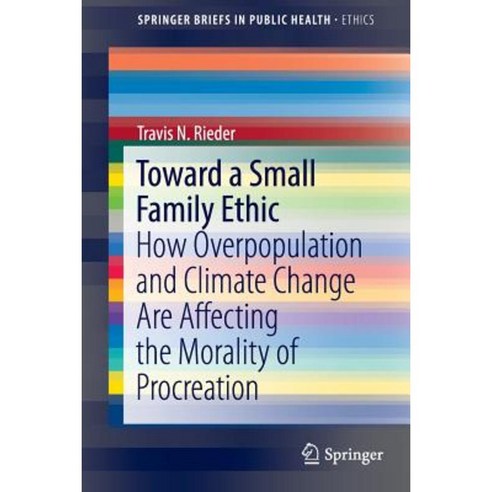 Toward a Small Family Ethic: How Overpopulation and Climate Change Are Affecting the Morality of Procreation Paperback, Springer