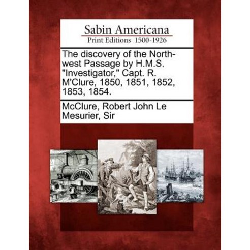The Discovery of the North-West Passage by H.M.S. Investigator Capt. R. M''Clure 1850 1851 1852 1853 1854. Paperback, Gale, Sabin Americana