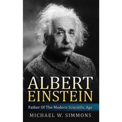 Albert Einstein: Father of the Modern Scientific Age Paperback, Createspace Independent Publishing Platform