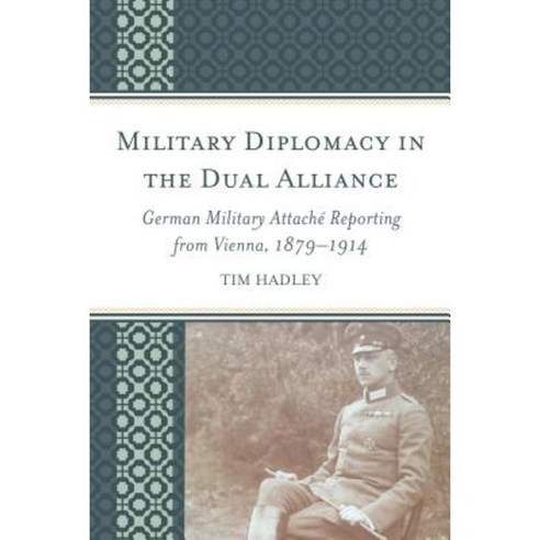Military Diplomacy in the Dual Alliance: German Military Attache Reporting from Vienna 1879-1914 Paperback, Lexington Books